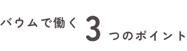 バウムで働く3つのポイント